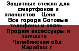 Защитные стекла для смартфонов и планшетов › Цена ­ 100 - Все города Сотовые телефоны и связь » Продам аксессуары и запчасти   . Челябинская обл.,Карабаш г.